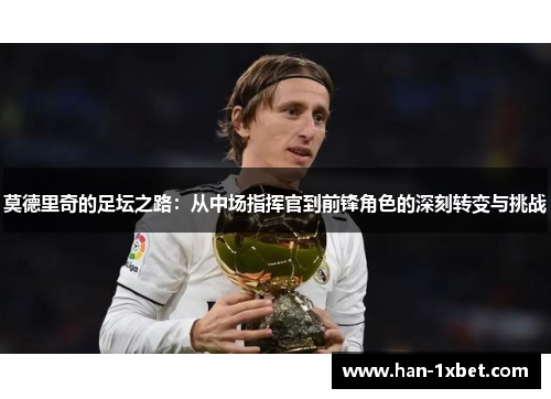 莫德里奇的足坛之路:从中场指挥官到前锋角色的深刻转变与挑战 莫德里奇的足坛之路:从中场指挥官到前锋角色的深刻转变与挑战