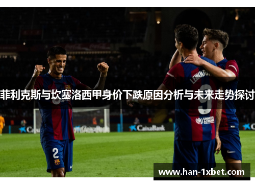 菲利克斯与坎塞洛西甲身价下跌原因分析与未来走势探讨