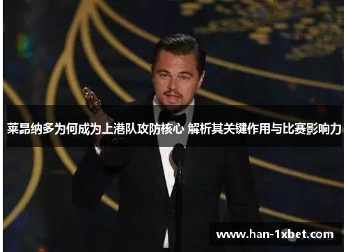 莱昂纳多为何成为上港队攻防核心 解析其关键作用与比赛影响力 莱昂纳多为何成为上港队攻防核心 解析其关键作用与比赛影响力
