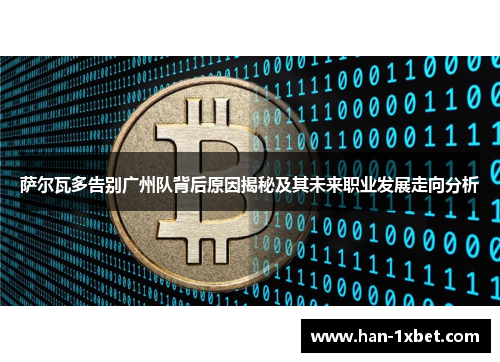 萨尔瓦多告别广州队背后原因揭秘及其未来职业发展走向分析