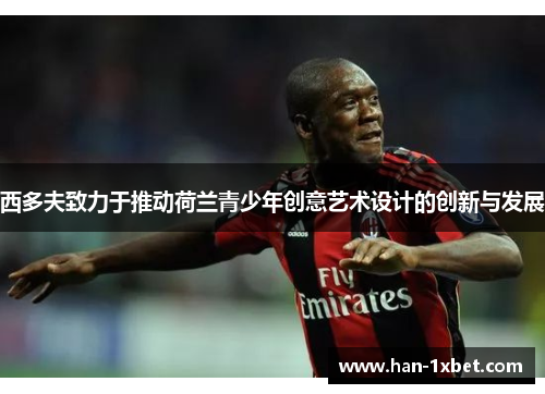 西多夫致力于推动荷兰青少年创意艺术设计的创新与发展 西多夫致力于推动荷兰青少年创意艺术设计的创新与发展