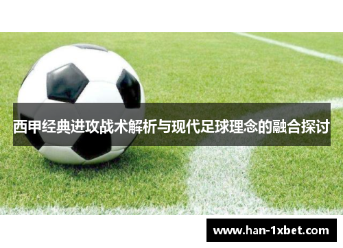 西甲经典进攻战术解析与现代足球理念的融合探讨 西甲经典进攻战术解析与现代足球理念的融合探讨