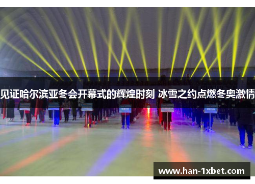 见证哈尔滨亚冬会开幕式的辉煌时刻 冰雪之约点燃冬奥激情 见证哈尔滨亚冬会开幕式的辉煌时刻 冰雪之约点燃冬奥激情