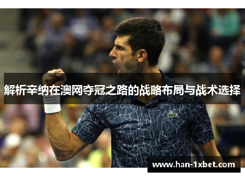 解析辛纳在澳网夺冠之路的战略布局与战术选择 解析辛纳在澳网夺冠之路的战略布局与战术选择