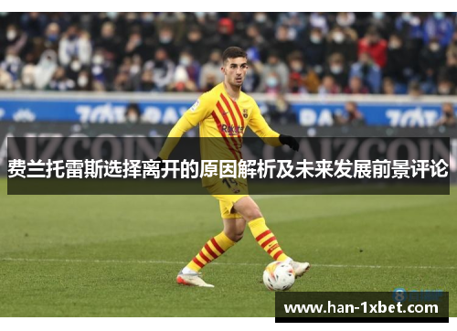 费兰托雷斯选择离开的原因解析及未来发展前景评论 费兰托雷斯选择离开的原因解析及未来发展前景评论