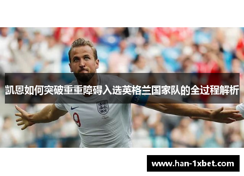 凯恩如何突破重重障碍入选英格兰国家队的全过程解析 凯恩如何突破重重障碍入选英格兰国家队的全过程解析