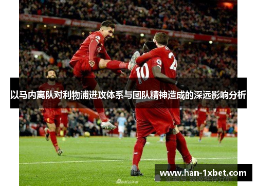 以马内离队对利物浦进攻体系与团队精神造成的深远影响分析 以马内离队对利物浦进攻体系与团队精神造成的深远影响分析