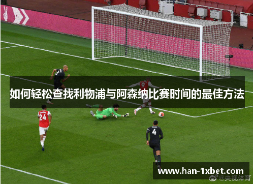 如何轻松查找利物浦与阿森纳比赛时间的最佳方法