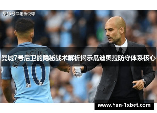 曼城7号后卫的隐秘战术解析揭示瓜迪奥拉防守体系核心