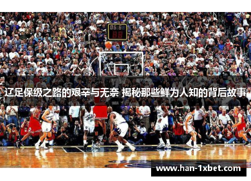 辽足保级之路的艰辛与无奈 揭秘那些鲜为人知的背后故事