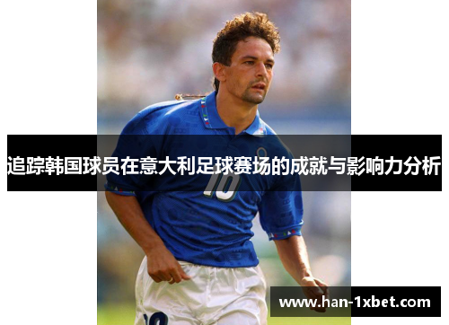 追踪韩国球员在意大利足球赛场的成就与影响力分析 追踪韩国球员在意大利足球赛场的成就与影响力分析