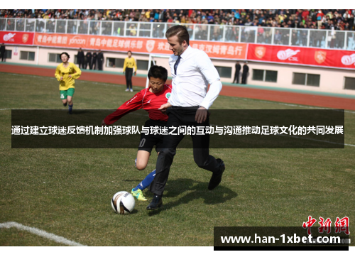 通过建立球迷反馈机制加强球队与球迷之间的互动与沟通推动足球文化的共同发展 通过建立球迷反馈机制加强球队与球迷之间的互动与沟通推动足球文化的共同发展