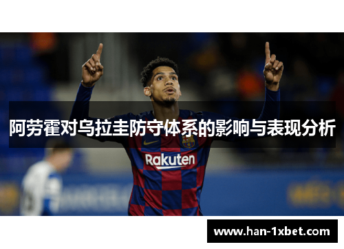 阿劳霍对乌拉圭防守体系的影响与表现分析