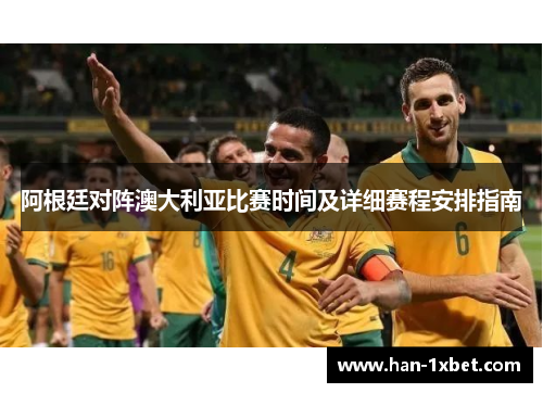 阿根廷对阵澳大利亚比赛时间及详细赛程安排指南