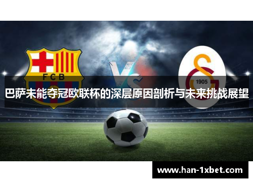 巴萨未能夺冠欧联杯的深层原因剖析与未来挑战展望 巴萨未能夺冠欧联杯的深层原因剖析与未来挑战展望