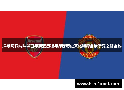 探寻阿森纳队徽百年演变历程与深厚历史文化渊源全景研究之路全貌 探寻阿森纳队徽百年演变历程与深厚历史文化渊源全景研究之路全貌