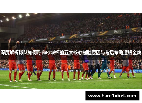 深度解析球队如何称霸欧联杯的五大核心制胜原因与背后策略逻辑全貌 深度解析球队如何称霸欧联杯的五大核心制胜原因与背后策略逻辑全貌
