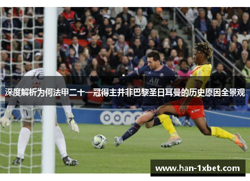 深度解析为何法甲二十一冠得主并非巴黎圣日耳曼的历史原因全景观