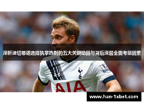 深析波切蒂诺选择执掌热刺的五大关键动因与背后深层全面考量因素 深析波切蒂诺选择执掌热刺的五大关键动因与背后深层全面考量因素