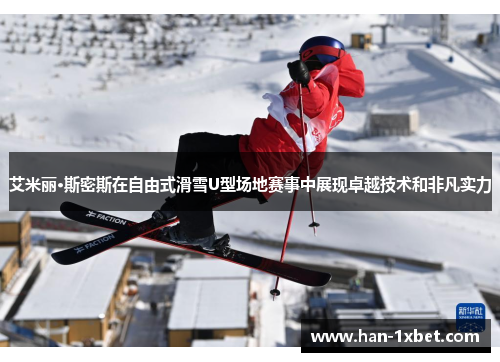 艾米丽·斯密斯在自由式滑雪U型场地赛事中展现卓越技术和非凡实力