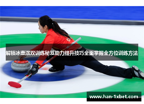 解锁冰壶混双训练秘笈助力提升技巧全面掌握全方位训练方法 解锁冰壶混双训练秘笈助力提升技巧全面掌握全方位训练方法