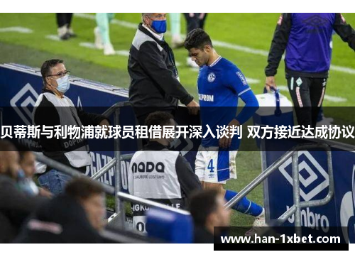 贝蒂斯与利物浦就球员租借展开深入谈判 双方接近达成协议 贝蒂斯与利物浦就球员租借展开深入谈判 双方接近达成协议
