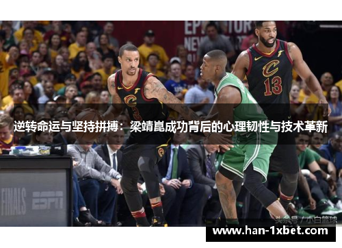 逆转命运与坚持拼搏:梁靖崑成功背后的心理韧性与技术革新 逆转命运与坚持拼搏:梁靖崑成功背后的心理韧性与技术革新