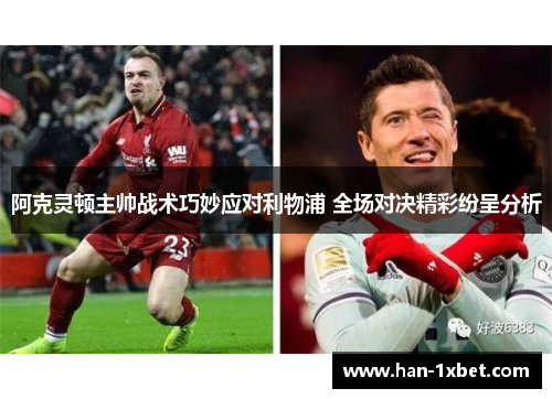 阿克灵顿主帅战术巧妙应对利物浦 全场对决精彩纷呈分析