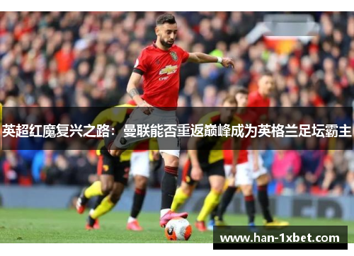 英超红魔复兴之路：曼联能否重返巅峰成为英格兰足坛霸主