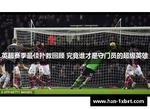 英超赛季最佳扑救回顾 究竟谁才是守门员的超级英雄
