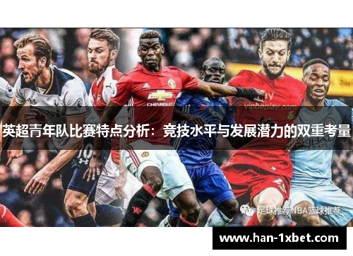 英超青年队比赛特点分析:竞技水平与发展潜力的双重考量 英超青年队比赛特点分析:竞技水平与发展潜力的双重考量
