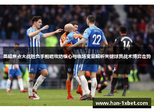 英超焦点大战胜负手前瞻攻防核心与临场变量解析关键球员战术博弈走势
