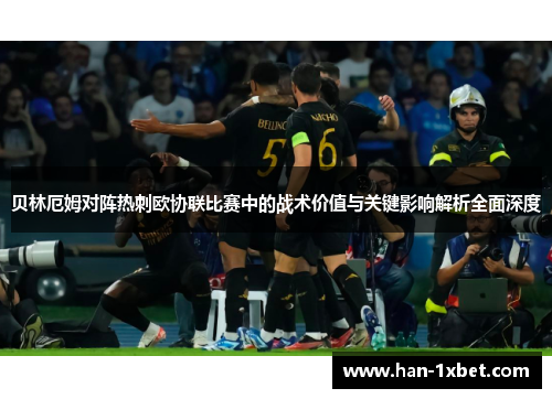 贝林厄姆对阵热刺欧协联比赛中的战术价值与关键影响解析全面深度