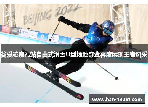 谷爱凌崇礼站自由式滑雪U型场地夺金再度展现王者风采