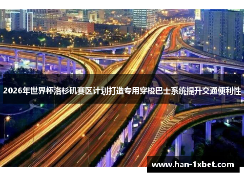 2026年世界杯洛杉矶赛区计划打造专用穿梭巴士系统提升交通便利性
