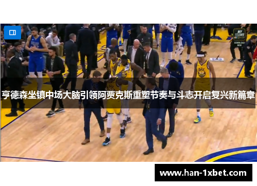 亨德森坐镇中场大脑引领阿贾克斯重塑节奏与斗志开启复兴新篇章