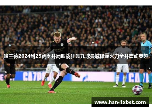 哈兰德2024到25赛季开局四战狂轰九球曼城锋霸火力全开震动英超