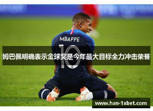 姆巴佩明确表示金球奖是今年最大目标全力冲击荣誉 姆巴佩明确表示金球奖是今年最大目标全力冲击荣誉