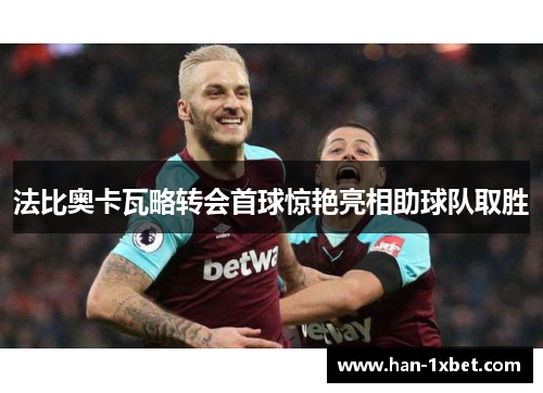 法比奥卡瓦略转会首球惊艳亮相助球队取胜