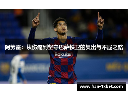 阿劳霍：从伤痛到坚守巴萨铁卫的复出与不屈之路