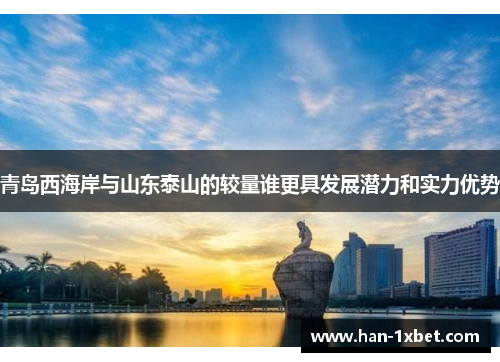 青岛西海岸与山东泰山的较量谁更具发展潜力和实力优势