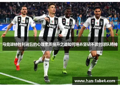 马竞逆转胜利背后的心理素质提升之道如何培养坚韧不拔的球队精神 马竞逆转胜利背后的心理素质提升之道如何培养坚韧不拔的球队精神