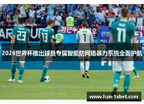 2026世界杯推出球员专属智能防网络暴力系统全面护航