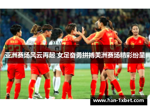 亚洲赛场风云再起 女足奋勇拼搏美洲赛场精彩纷呈 亚洲赛场风云再起 女足奋勇拼搏美洲赛场精彩纷呈