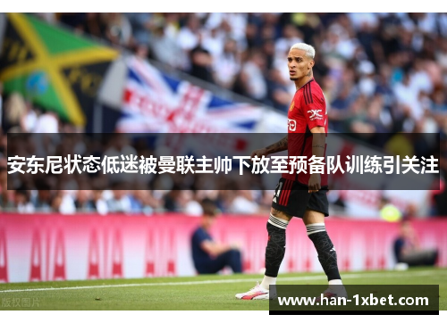 安东尼状态低迷被曼联主帅下放至预备队训练引关注