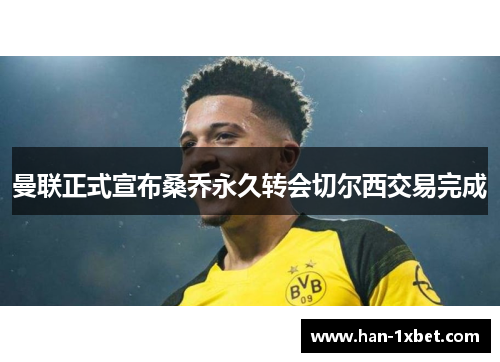 曼联正式宣布桑乔永久转会切尔西交易完成