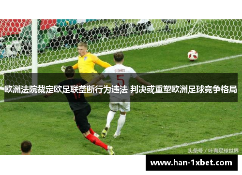 欧洲法院裁定欧足联垄断行为违法 判决或重塑欧洲足球竞争格局