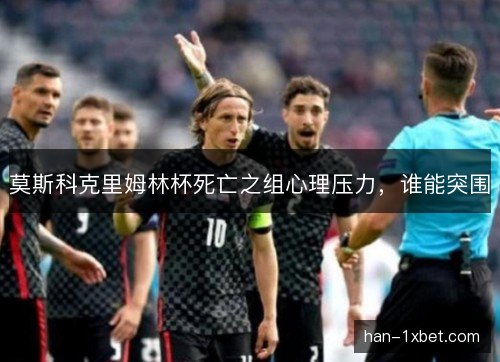 莫斯科克里姆林杯死亡之组心理压力，谁能突围